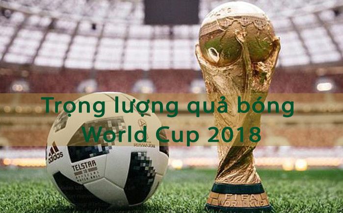 Trái bóng World Cup 2018 nặng bao nhiêu? Tìm hiểu thông tin thú vị!