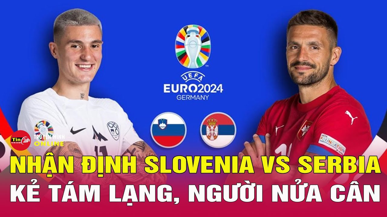 Nhận định bóng đá Slovenia vs Serbia, 20h00 ngày 20/6