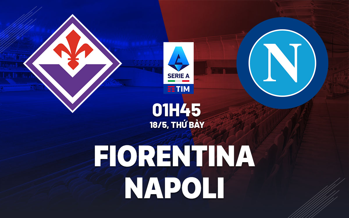 Bóng đá mới nhất 24h: Fiorentina vs Napoli, 01h45 ngày 18/5, Dự đoán tỷ số