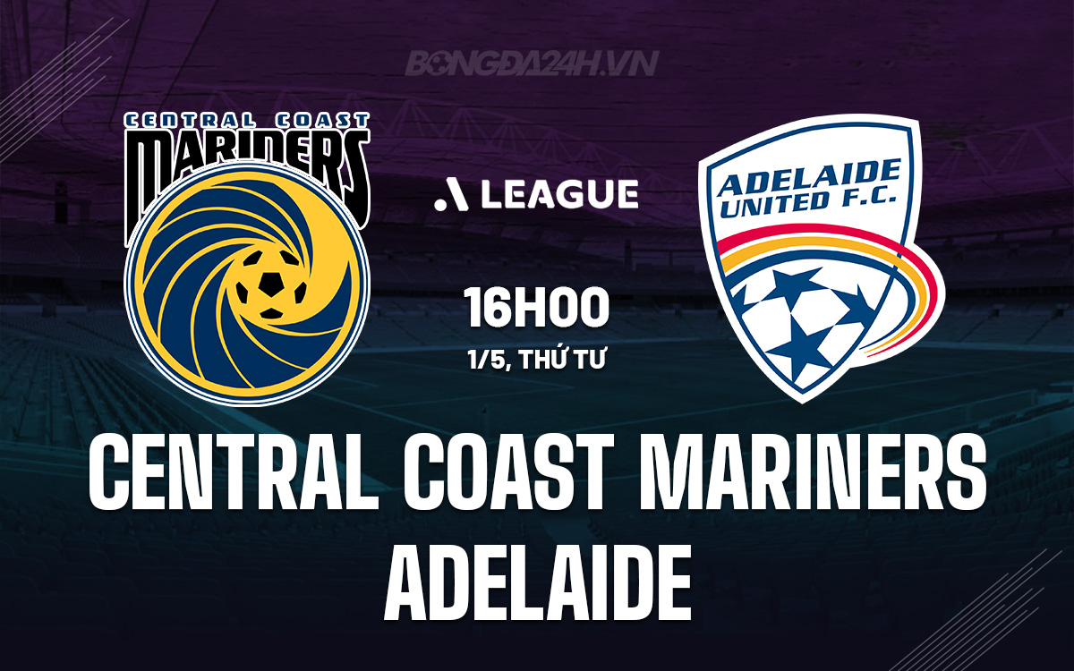 Nhận định bóng đá Central Coast Mariners vs Adelaide United, 16h00 ngày 1/5