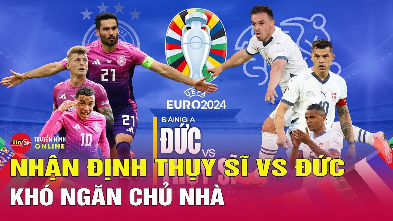 Nhận định bóng đá trận Thụy Sĩ vs Đức, 02h00 ngày 24/6, EURO 2024