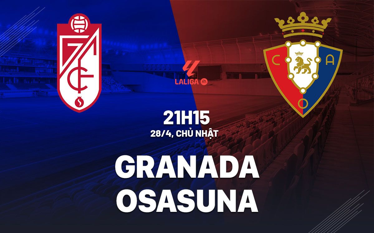 Nhận định bóng đá Granada vs Osasuna, 21h15 ngày 28/4